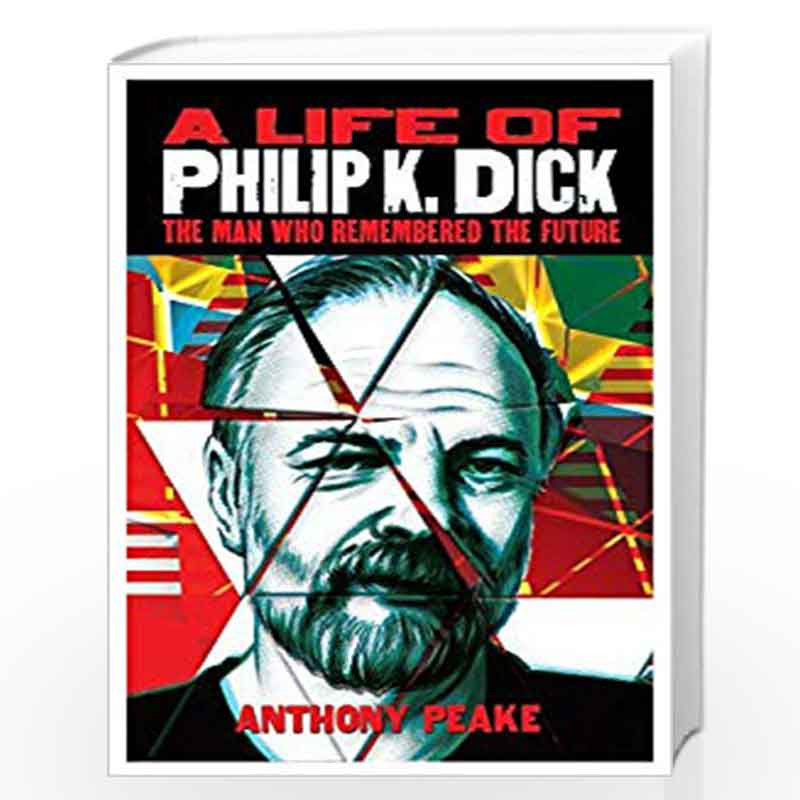 A Life Of Philip K Dick The Man Who Remembered The Future By Anthony Peake Buy Online A Life