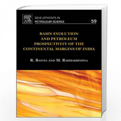 Basin Evolution and Petroleum Prospectivity of the Continental Margins of India: 59 (Developments in Petroleum Science) by Rabi 