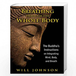Breathing through the Whole Body: The Buddhas Instructions on Integrating Mind, Body, and Breath by JOHNSON, WILL Book-978159477