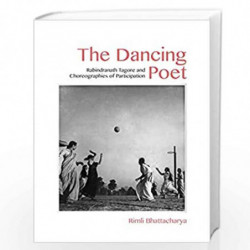 The Dancing Poet  Rabindranath Tagore and Modernity in Performance: Rabindranath Tagore and Choreographies of Participation by R