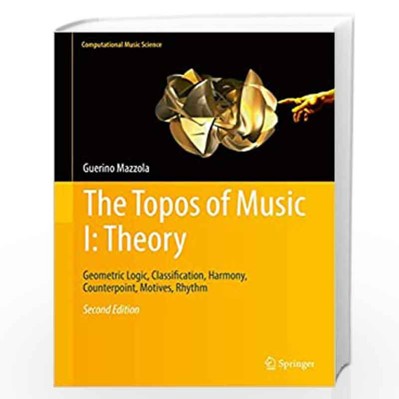 The Topos of Music I: Theory: Geometric Logic, Classification, Harmony,  Counterpoint, Motives, Rhythm: 1 (Computational Music Science) by Guerino 