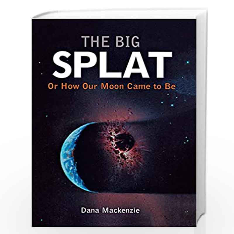 The Big Splat, or How Our Moon Came to Be: A Violent Natural History by Dana Mackenzie Book-9780471150572