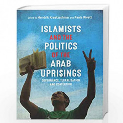 Islamists and the Politics of the Arab Uprisings: Governance, Pluralisation and Contention by Hendrik Kraetzschmar Book-97814744