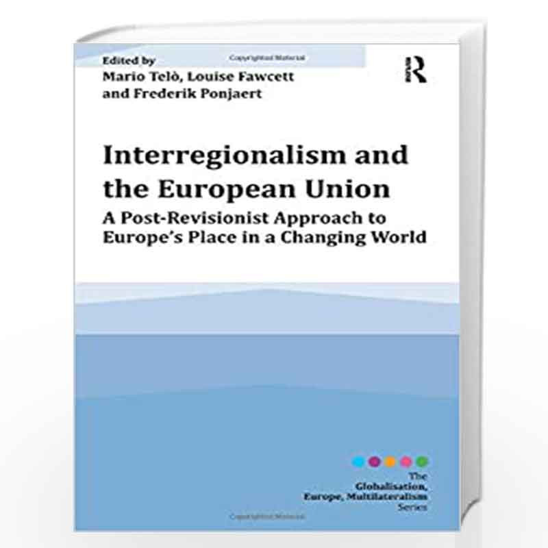 Interregionalism and the European Union: A Post-Revisionist Approach to Europe's Place in a Changing World (Globalisation, Europ