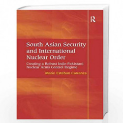 South Asian Security and International Nuclear Order: Creating a Robust Indo-Pakistani Nuclear Arms Control Regime by Mario Este