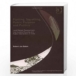 Plotting, Squatting, Public Purpose and Politics: Land Market Development, Low Income Housing and Public Intervention in India (