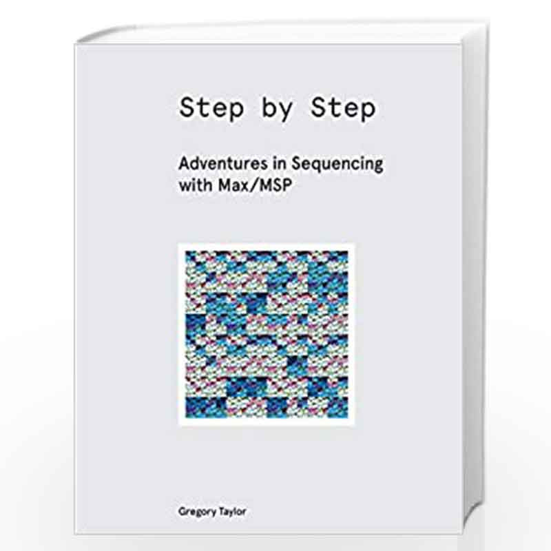 Step by Step: Adventures in Sequencing with Max/MSP: Taylor, Gregory:  9781732590304: : Books