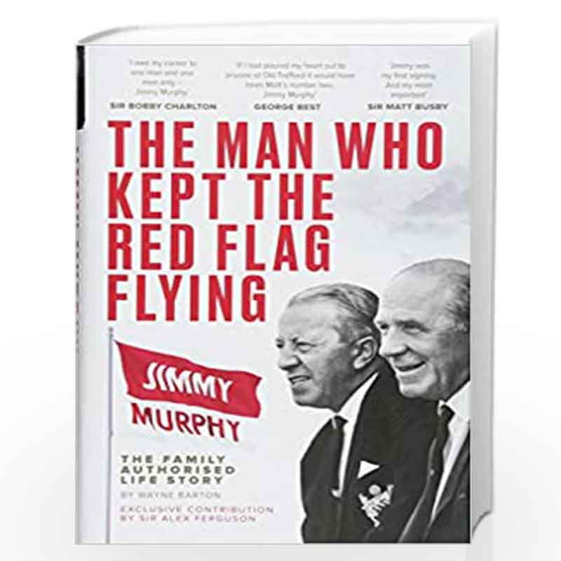 The Man Who Kept The Red Flag Flying: Jimmy Murphy: The Fully Authorised Life Story by Barton, Wayne Book-9781910335857