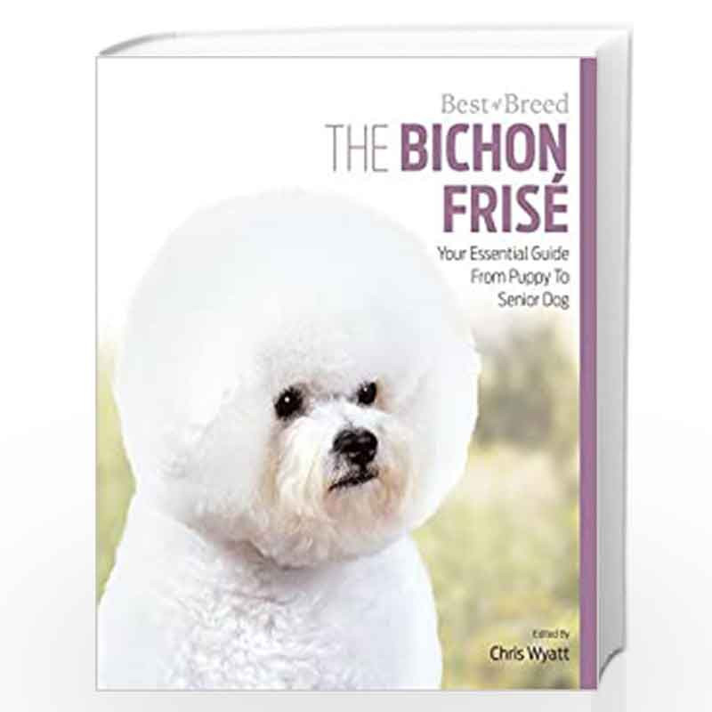 Bichon Frise Best of Breed: Your Essential Guide from Puppy to Senior Dog by Wyatt, Chris Book-9781910488119