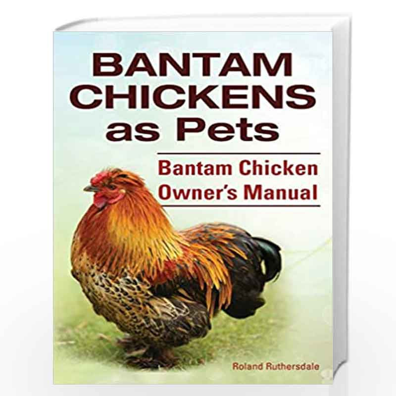 Bantam Chickens. Bantam Chickens as Pets. Bantam Chicken Owner's Manual by Ruthersdale, Roland Book-9781910410646