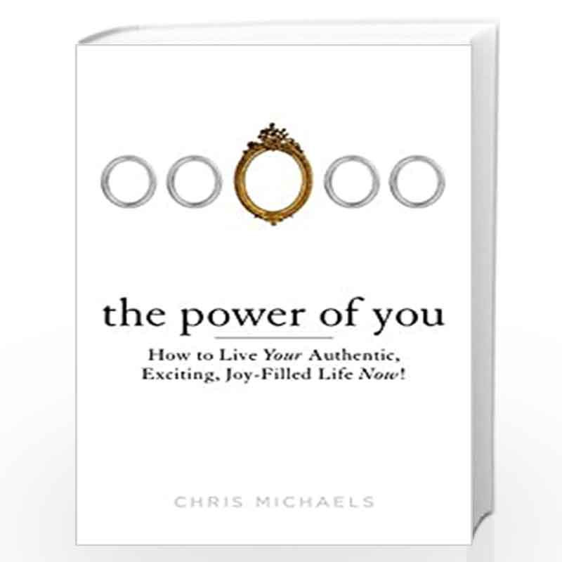 The Power of You: How to Live Your Authentic, Exciting, Joy-Filled Life Now!  by MICHAELS, CHRIS-Buy Online The Power of You: How to Live Your Authentic,  Exciting, Joy-Filled Life Now! Book at