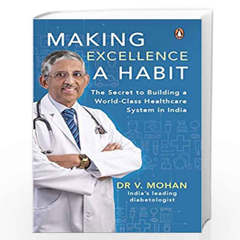 Making Excellence A Habit The Secret To Building A World Class Healthcare System In India By Dr V Mohan Buy Online Making Excellence A Habit The Secret To Building A World Class Healthcare System In