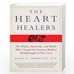 The Heart Healers: The Misfits, Mavericks, and Rebels Who Created the Greatest Medical Breakthrough of Our Lives by James Forres