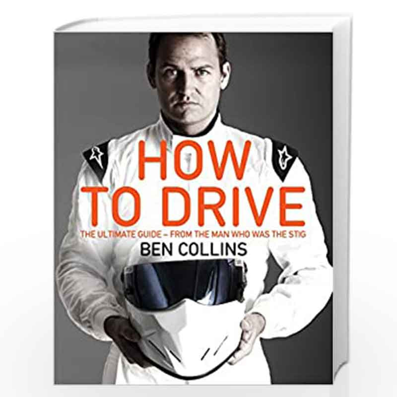 How To Drive The Ultimate Guide From The Man Who Was The Stig Ben Collins 
