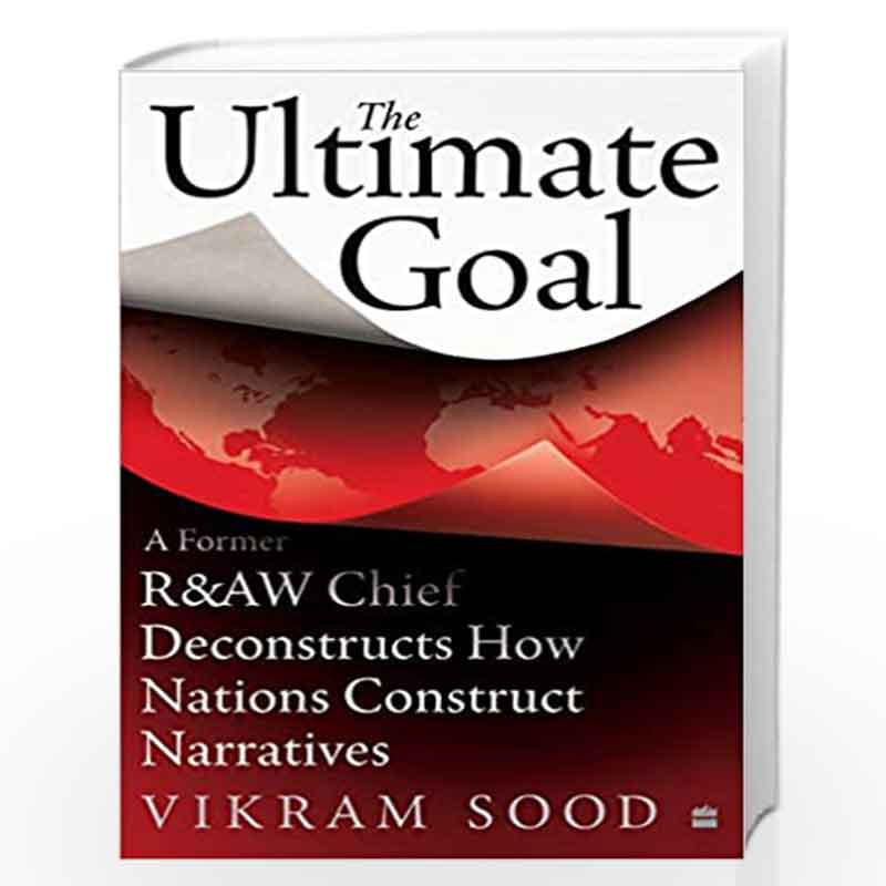 The Ultimate Goal: A Former R&AW Chief Deconstructs How Nations Construct Narratives by Vikram Sood Book-9789353579517