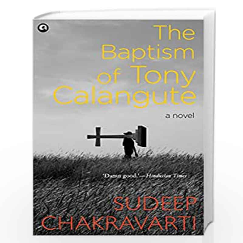 The Baptism of Tony Calangute: A paradise on the verge of losing its soul by SUDEEP CHAKRAVARTI Book-9789386021960