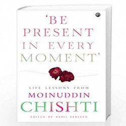 Be Present in Every Moment: Life Lessons from Moinuddin Chishti by BABLI PARVEEN Book-9789387561397