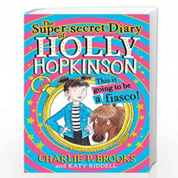 The Super-Secret Diary of Holly Hopkinson: This Is Going To Be a Fiasco: Book 1 by Charlie P. Brooks, Illustrated by Katy Riddel