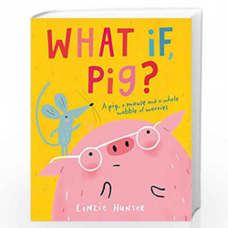 What If, Pig?: A wonderful wobble of a story, all about worries - and the friends who get you through them! by Linzie Hunter Boo