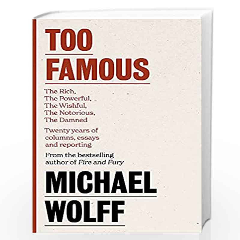 Too Famous: The Rich, The Powerful, The Wishful, The Damned, The Notorious  Twenty Years of Columns, Essays and Reporting by Mic