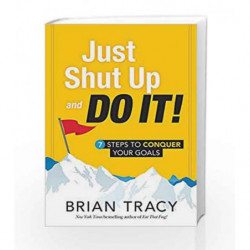 Just Shut Up and Do it: 7 Steps to Conquer Your Goals by Brian Tracy Book-9781492667919
