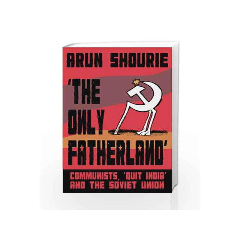 The Only Fatherland: Communists, 'Quit India' and the Soviet Union by Arun Shourie Book-9789351365938