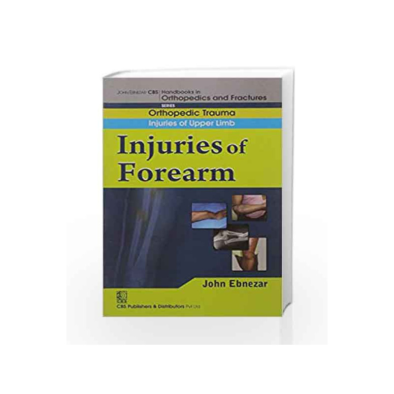 John Ebnezar CBS Handbooks in Orthopedics and Factures: Orthopedic Trauma: Injuries of Upper Limb: Injuries of Forearm by Ebneza