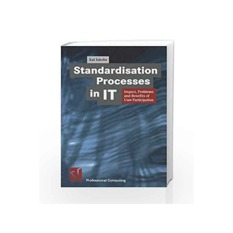 Standardisation Processes in IT: Impact, Problems and Benefits of User Participation (XProfessional Computing) by Jakobs K. Book